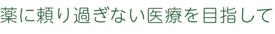 薬に頼り過ぎない医療を目指して